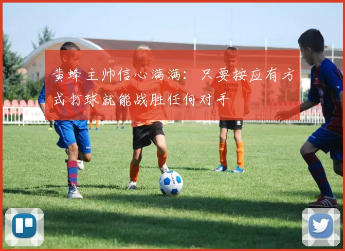 黄蜂主帅信心满满：只要按应有方式打球就能战胜任何对手