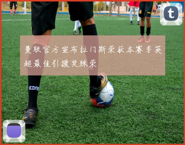 曼联官方宣布拉门斯荣获本赛季英超最佳引援奖殊荣