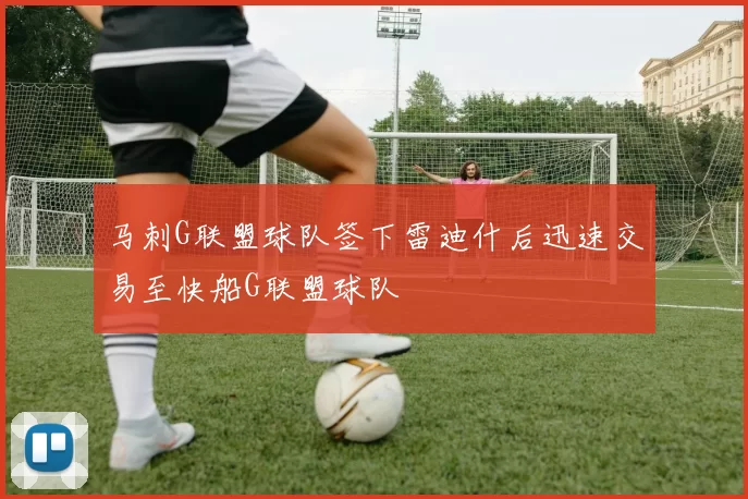马刺G联盟球队签下雷迪什后迅速交易至快船G联盟球队