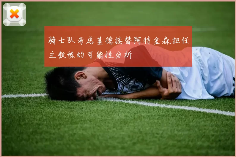 骑士队考虑基德接替阿特金森担任主教练的可能性分析