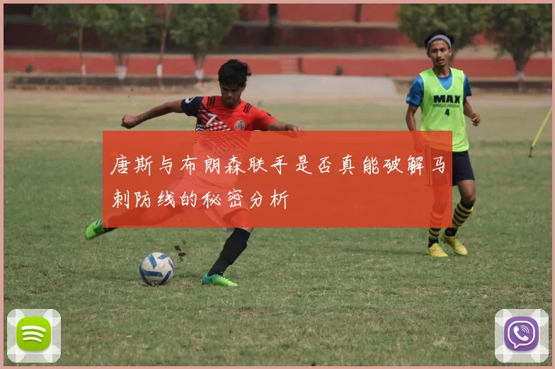 唐斯与布朗森联手是否真能破解马刺防线的秘密分析